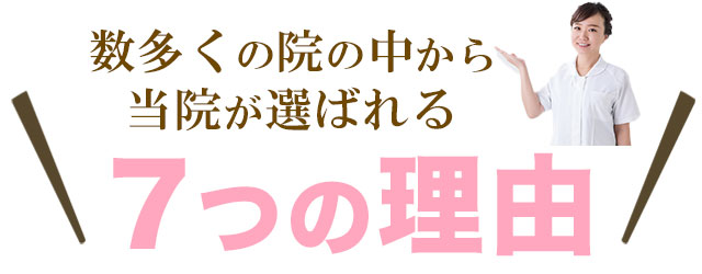 数多くの院の中から当院が選ばれる７つの理由