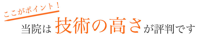 当院は技術の高さが評判です